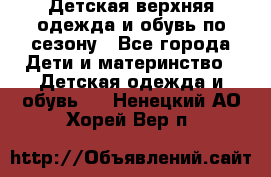 Детская верхняя одежда и обувь по сезону - Все города Дети и материнство » Детская одежда и обувь   . Ненецкий АО,Хорей-Вер п.